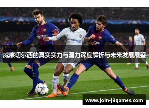 威廉切尔西的真实实力与潜力深度解析与未来发展展望