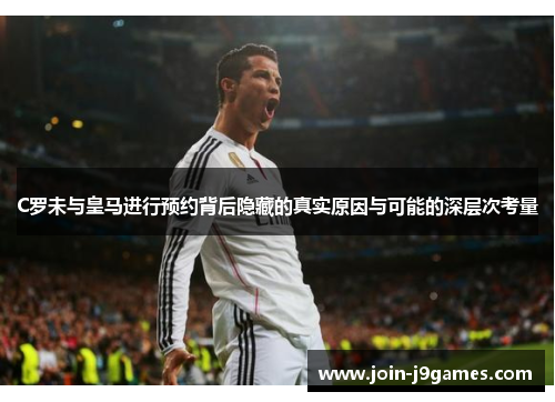 C罗未与皇马进行预约背后隐藏的真实原因与可能的深层次考量 C罗未与皇马进行预约背后隐藏的真实原因与可能的深层次考量