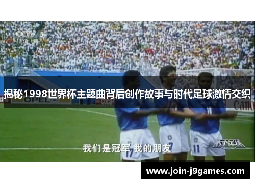 揭秘1998世界杯主题曲背后创作故事与时代足球激情交织 揭秘1998世界杯主题曲背后创作故事与时代足球激情交织