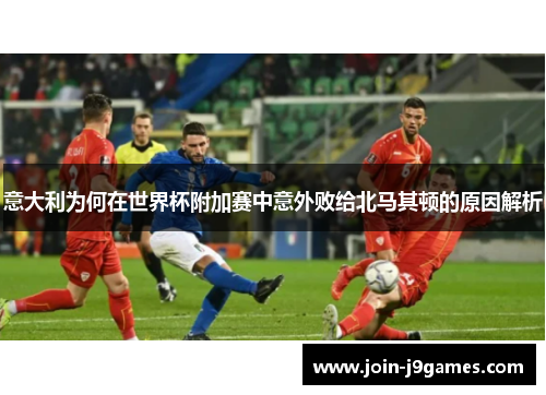 意大利为何在世界杯附加赛中意外败给北马其顿的原因解析 意大利为何在世界杯附加赛中意外败给北马其顿的原因解析