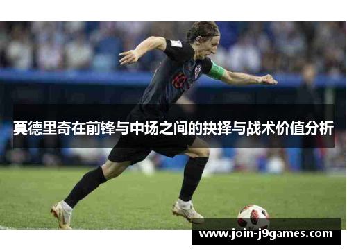 莫德里奇在前锋与中场之间的抉择与战术价值分析