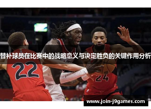 替补球员在比赛中的战略意义与决定胜负的关键作用分析