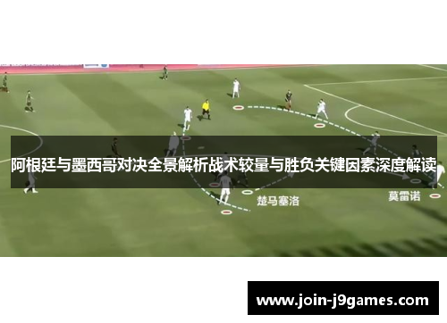 阿根廷与墨西哥对决全景解析战术较量与胜负关键因素深度解读