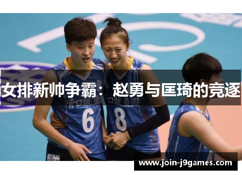 女排新帅争霸：赵勇与匡琦的竞逐
