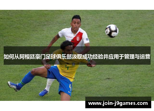 如何从阿根廷豪门足球俱乐部汲取成功经验并应用于管理与运营