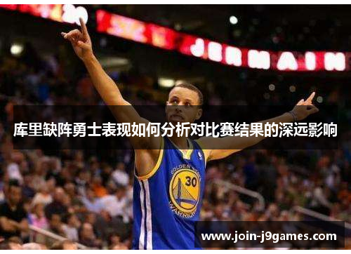 库里缺阵勇士表现如何分析对比赛结果的深远影响 库里缺阵勇士表现如何分析对比赛结果的深远影响