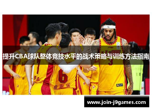 提升CBA球队整体竞技水平的战术策略与训练方法指南 提升CBA球队整体竞技水平的战术策略与训练方法指南