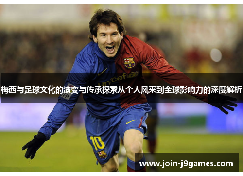 梅西与足球文化的演变与传承探索从个人风采到全球影响力的深度解析