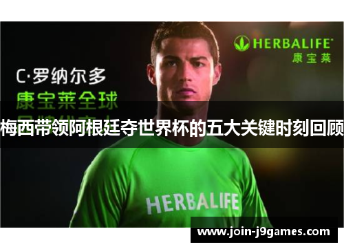 梅西带领阿根廷夺世界杯的五大关键时刻回顾 梅西带领阿根廷夺世界杯的五大关键时刻回顾