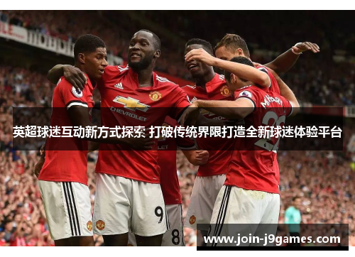 英超球迷互动新方式探索 打破传统界限打造全新球迷体验平台