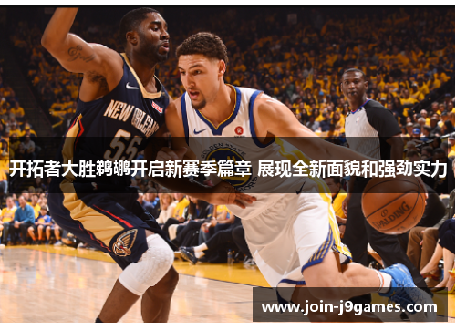 开拓者大胜鹈鹕开启新赛季篇章 展现全新面貌和强劲实力 开拓者大胜鹈鹕开启新赛季篇章 展现全新面貌和强劲实力