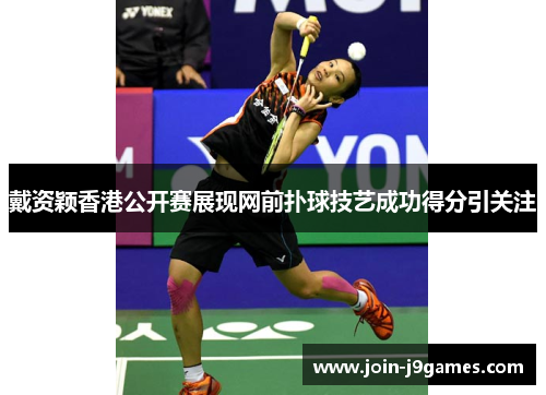 戴资颖香港公开赛展现网前扑球技艺成功得分引关注 戴资颖香港公开赛展现网前扑球技艺成功得分引关注