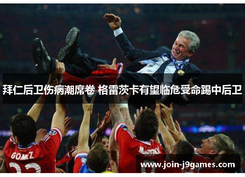 拜仁后卫伤病潮席卷 格雷茨卡有望临危受命踢中后卫 拜仁后卫伤病潮席卷 格雷茨卡有望临危受命踢中后卫