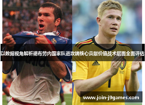 以数据视角解析德布劳内国家队进攻端核心贡献价值战术层面全面评估
