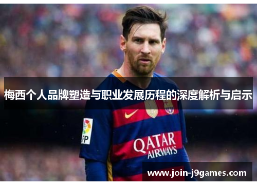 梅西个人品牌塑造与职业发展历程的深度解析与启示