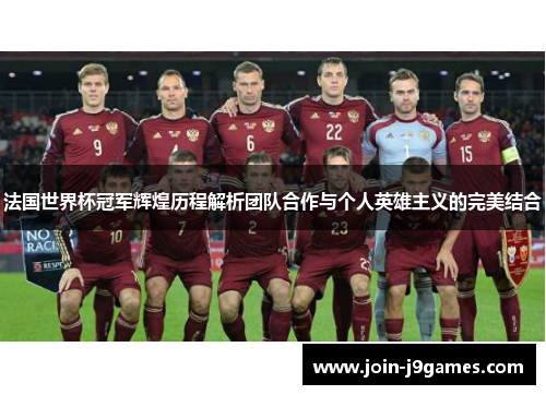 法国世界杯冠军辉煌历程解析团队合作与个人英雄主义的完美结合