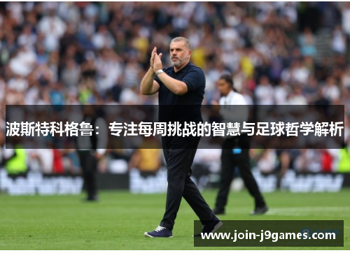 波斯特科格鲁：专注每周挑战的智慧与足球哲学解析