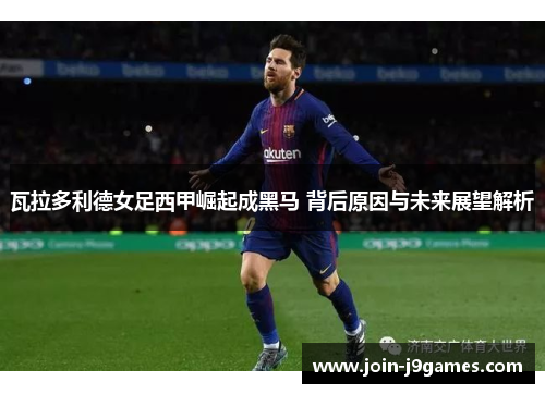 瓦拉多利德女足西甲崛起成黑马 背后原因与未来展望解析