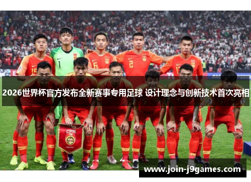2026世界杯官方发布全新赛事专用足球 设计理念与创新技术首次亮相