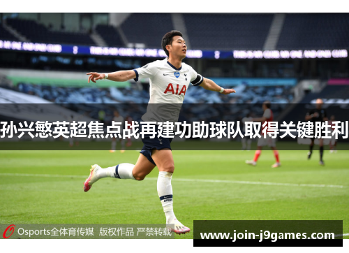 孙兴慜英超焦点战再建功助球队取得关键胜利