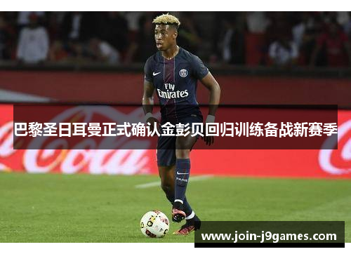 巴黎圣日耳曼正式确认金彭贝回归训练备战新赛季