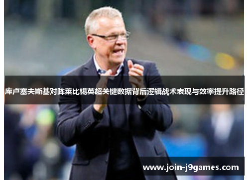 库卢塞夫斯基对阵莱比锡英超关键数据背后逻辑战术表现与效率提升路径