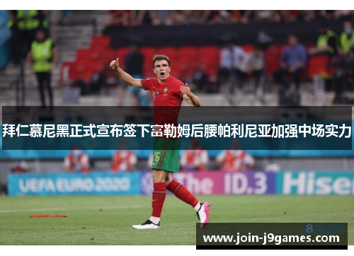 拜仁慕尼黑正式宣布签下富勒姆后腰帕利尼亚加强中场实力