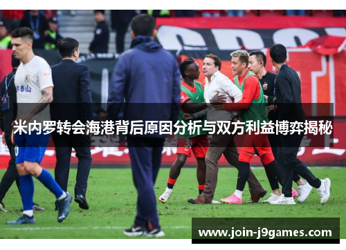米内罗转会海港背后原因分析与双方利益博弈揭秘