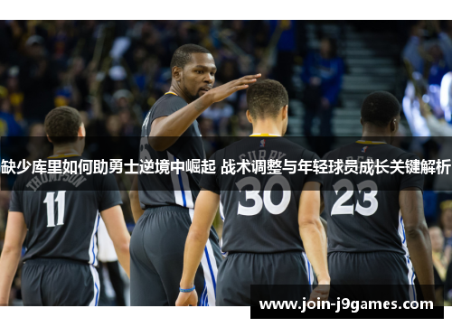 缺少库里如何助勇士逆境中崛起 战术调整与年轻球员成长关键解析