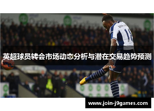 英超球员转会市场动态分析与潜在交易趋势预测