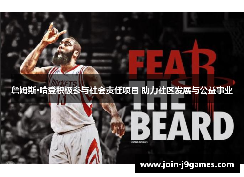 詹姆斯·哈登积极参与社会责任项目 助力社区发展与公益事业 詹姆斯·哈登积极参与社会责任项目 助力社区发展与公益事业
