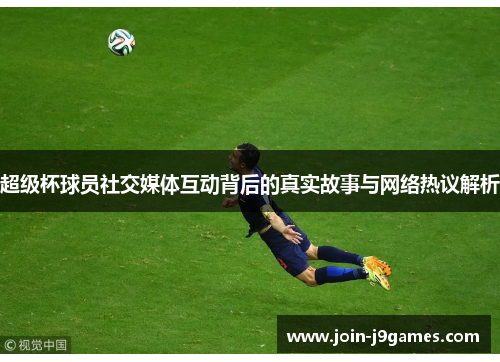 超级杯球员社交媒体互动背后的真实故事与网络热议解析