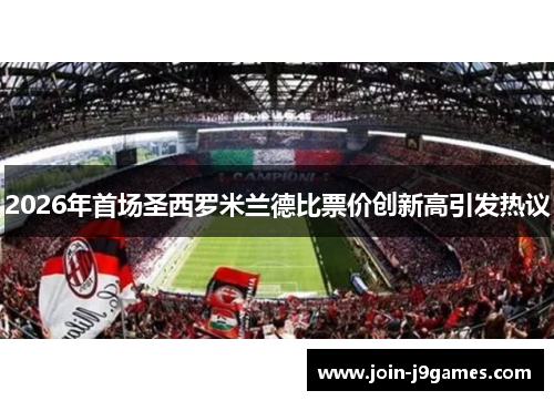 2026年首场圣西罗米兰德比票价创新高引发热议 2026年首场圣西罗米兰德比票价创新高引发热议